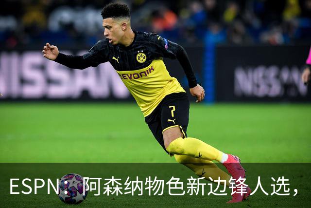 ESPN：阿森纳物色新边锋人选，佐利斯巴尔科拉进入今夏引援名单